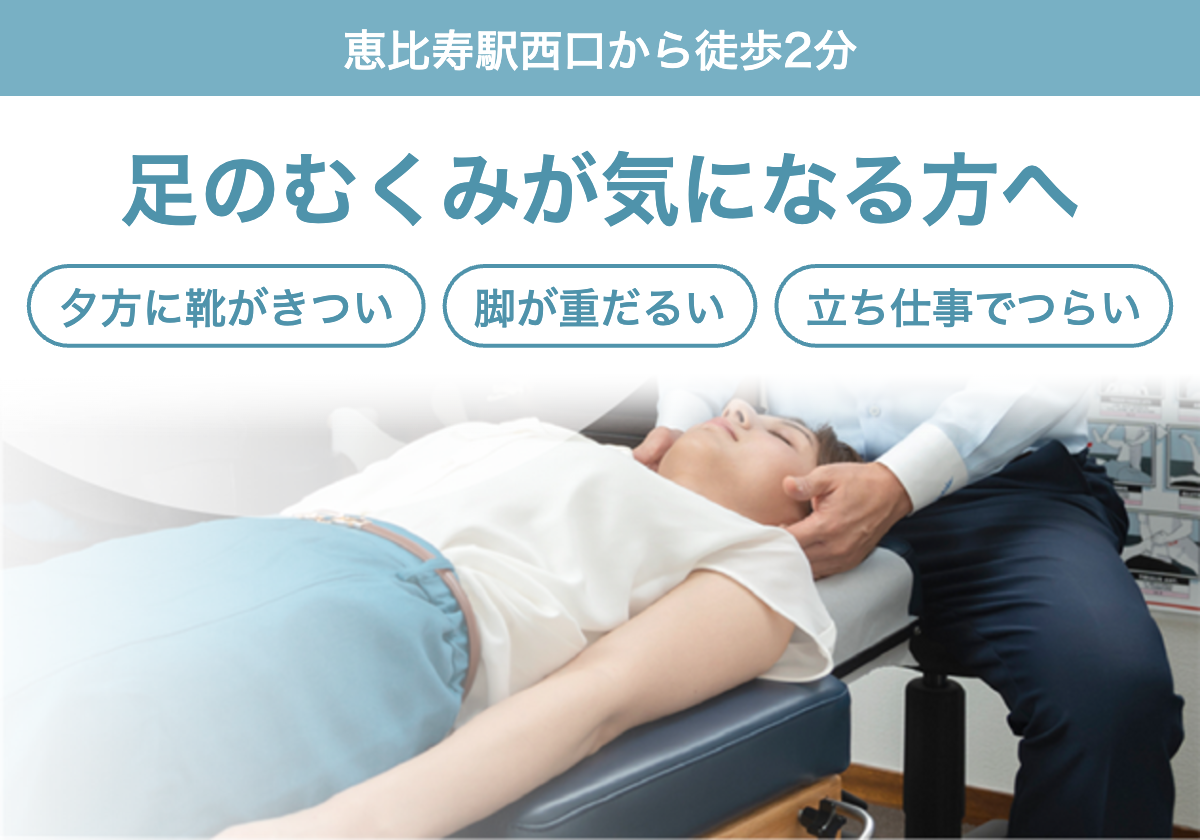 足のむくみが気になる方へ。夕方に靴がきつい、脚が重だるい、立ち仕事でつらいなどのお悩みに。恵比寿駅西口から徒歩2分
